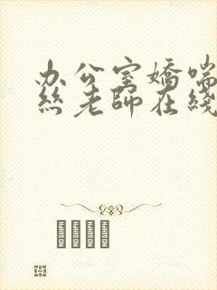 办公室娇喘的白丝老师在线看