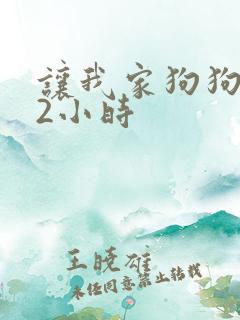 让我家狗狗X了2小时