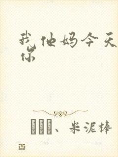 我他妈今天玩死你