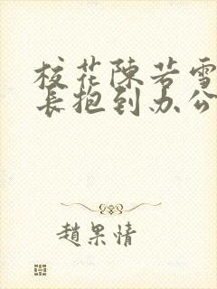 校花陈若雪被校长抱到办公室