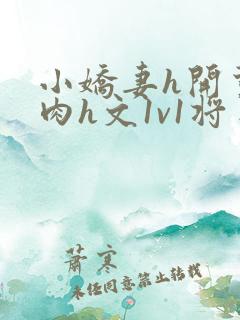 小娇妻h开荤粗肉h文1v1将军
