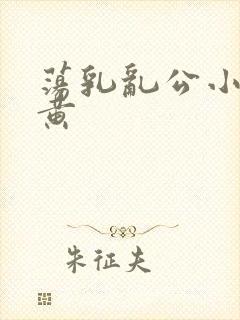 荡乳乱公小说很黄