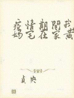 疫情期间我和我妈宅在家黄金屋