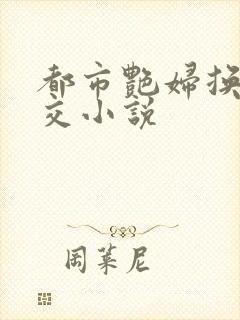 都市艳妇换夫群交小说