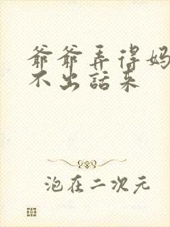 爷爷弄得妈妈说不出话来