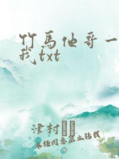 竹马他哥一直撩我txt