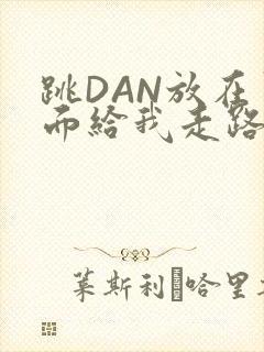 跳DAN放在里面给我走路