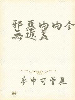 邪恶肉肉全彩色无遮盖