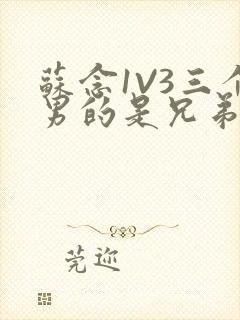 苏念1V3三个男的是兄弟