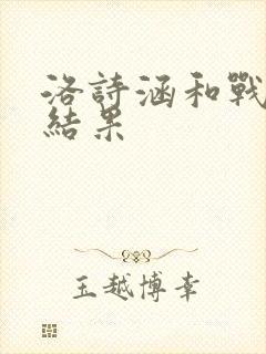 洛诗涵和战寒爵结果