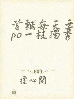 首辅每天要不够po一枝独秀