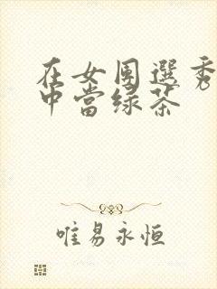 在女团选秀节目中当绿茶
