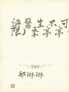 梁医生不可以(限) 季亭亭李斯