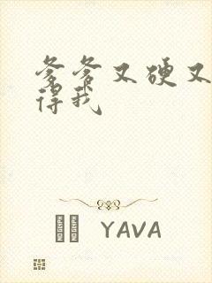 爹爹又硬又粗插得我