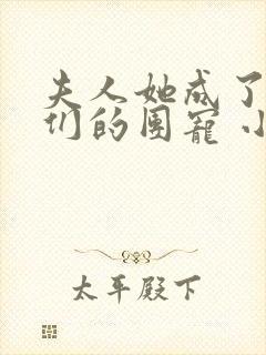 夫人她成了大佬们的团宠 小说