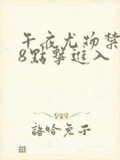 午夜尤物禁止18点击进入