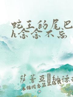 蛇王的尾巴高ah念念不忘