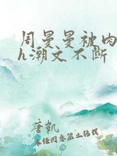 周曼曼被肉干高h潮文不断