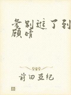 爹别进了到底了顾晴