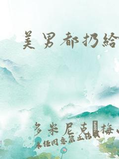 美男都扔给我吧