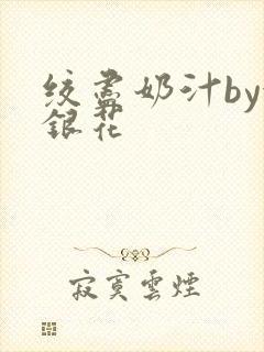 绞尽奶汁by金银花
