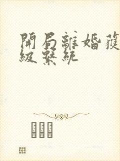 开局离婚获得神级系统