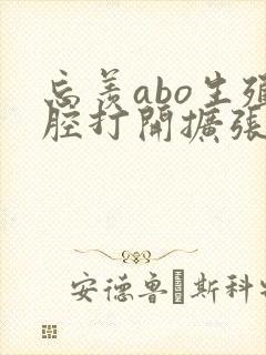 忘羡abo生殖腔打开扩张