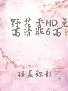 野花香HD免费高清版6高清版