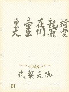 皇帝在龙椅上被大臣们宠爱