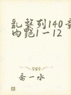 乱系列140章肉艳1一12