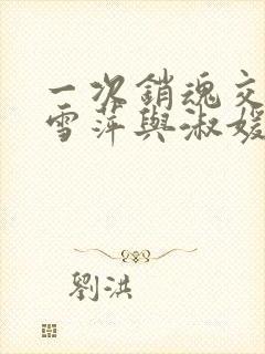 一次销魂交换轻雪萍与淑媛