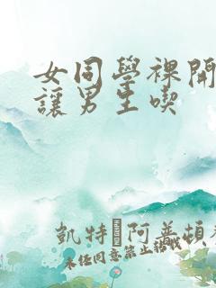 女同学裸开双乳让男生吃