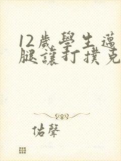 12岁学生迈开腿让打扑克