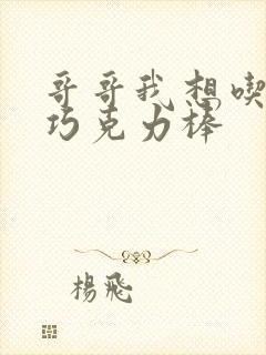 哥哥我想吃你的巧克力棒