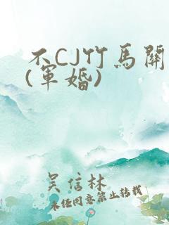 不CJ竹马关系(军婚)