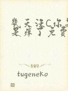 几天没C你是不是痒了免费