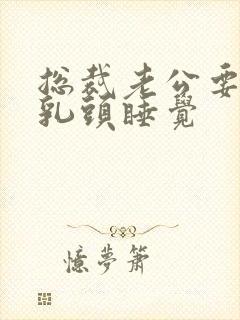 总裁老公要含着乳头睡觉