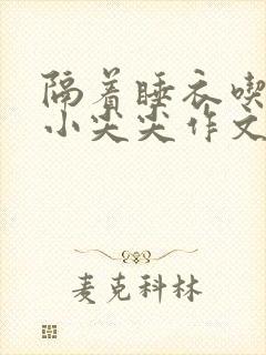 隔着睡衣吃你的小尖尖作文免费