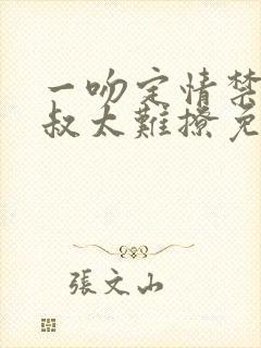 一吻定情禁欲小叔太难撩免费阅读