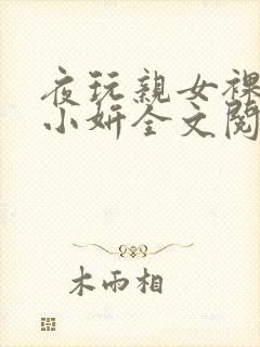 夜玩亲女裸睡的小妍全文阅读