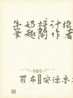 牛奶榨汁机po笔趣阁作者炖一碗汤