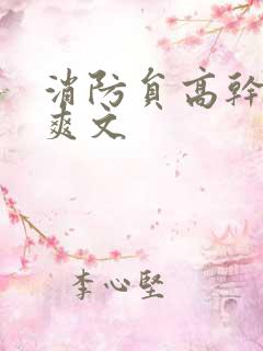 消防员高干h荤爽文