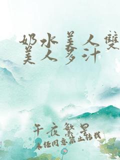 奶水美人双性h美人多汁