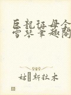 巨龙征母全文王雪琴笔趣阁