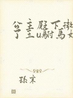 公主殿下微臣馋了玉u驸马姓傅