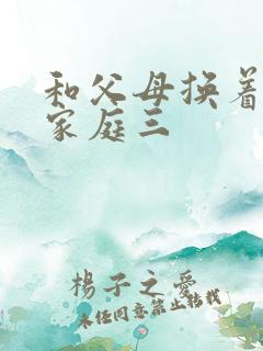 和父母换着玩大家庭三