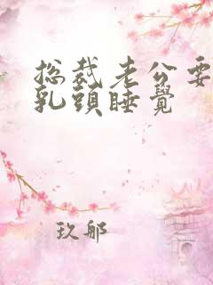 总裁老公要含着乳头睡觉