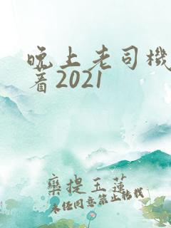 晚上老司机睡不着2021