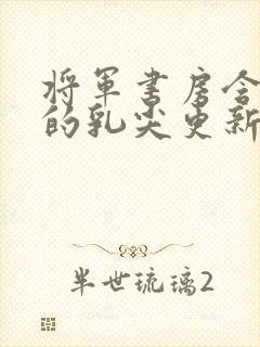 将军书房含着她的乳尖更新时间