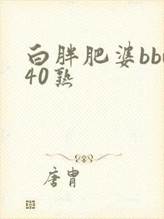 白胖肥婆bbw40熟
